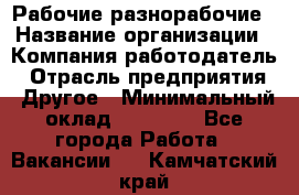 Рабочие разнорабочие › Название организации ­ Компания-работодатель › Отрасль предприятия ­ Другое › Минимальный оклад ­ 40 000 - Все города Работа » Вакансии   . Камчатский край
